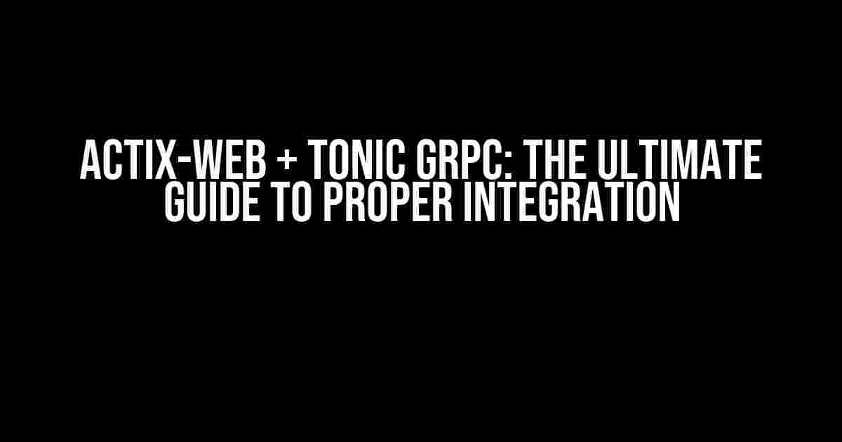 Actix-Web + Tonic gRPC: The Ultimate Guide to Proper Integration