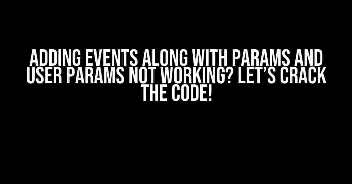 Adding Events Along with Params and User Params Not Working? Let’s Crack the Code!