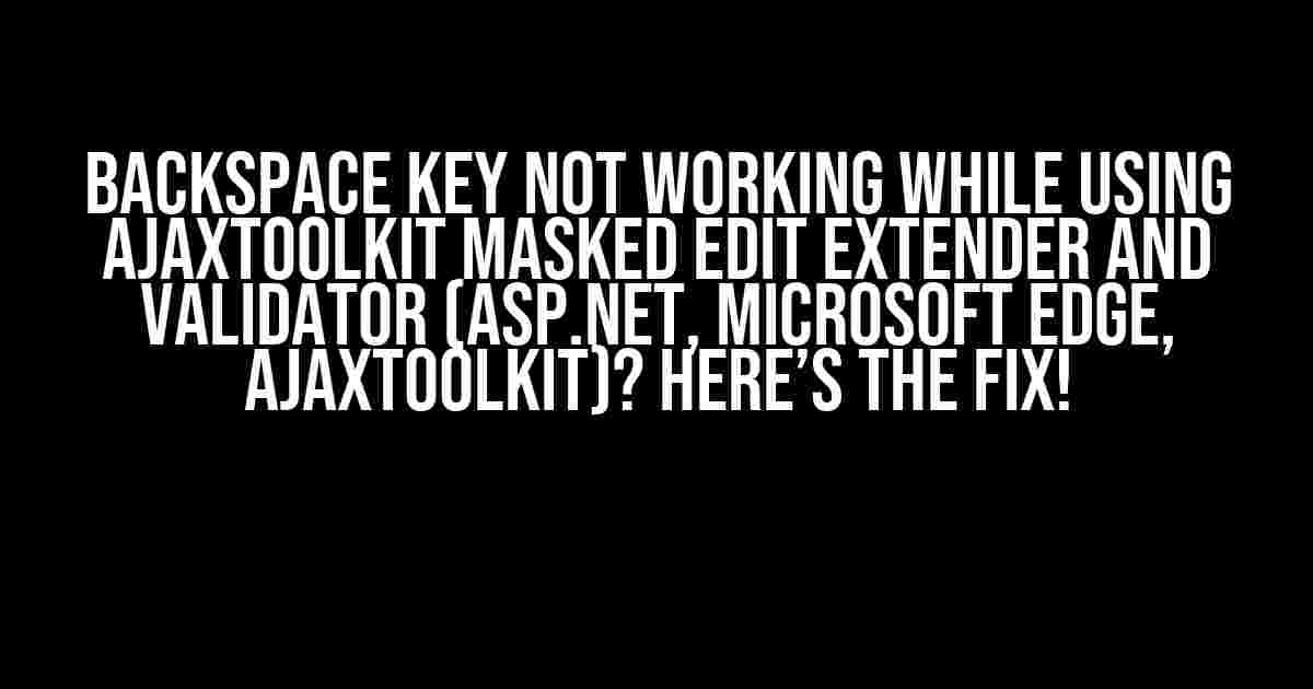 Backspace Key Not Working While Using Ajaxtoolkit Masked Edit Extender and Validator (ASP.NET, Microsoft Edge, Ajaxtoolkit)? Here’s the Fix!