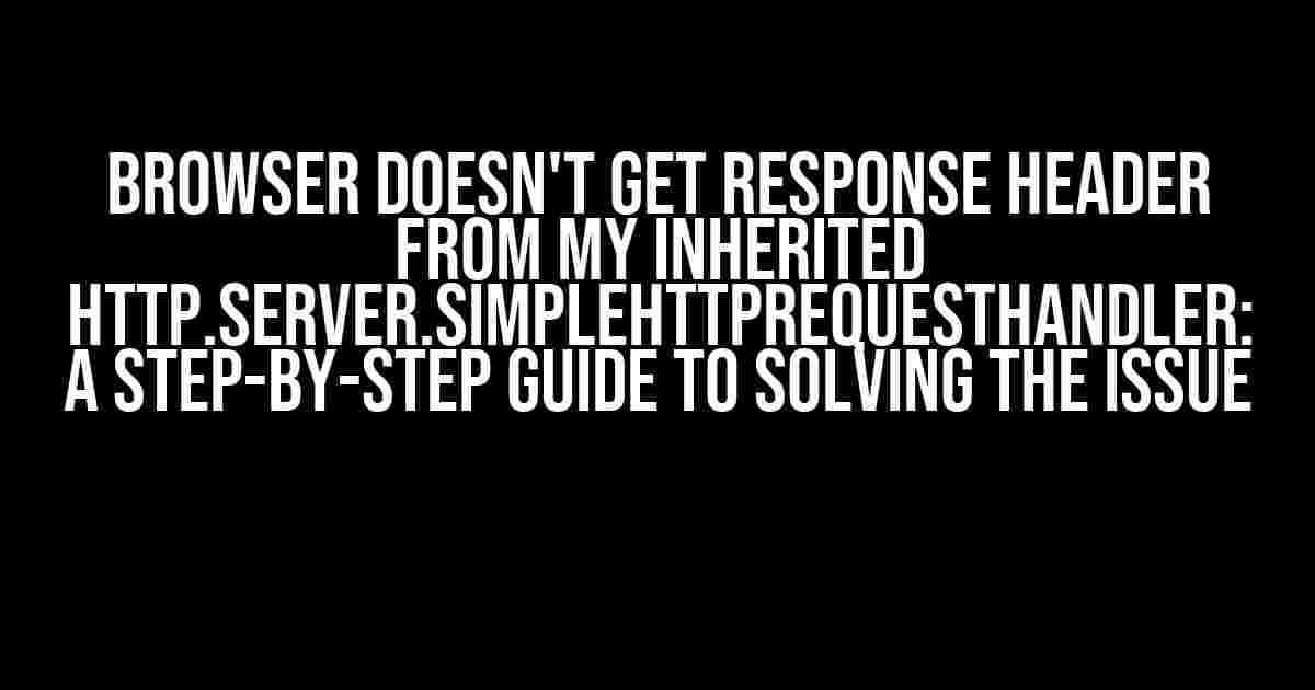 Browser doesn't get response header from my inherited http.server.SimpleHTTPRequestHandler: A Step-by-Step Guide to Solving the Issue