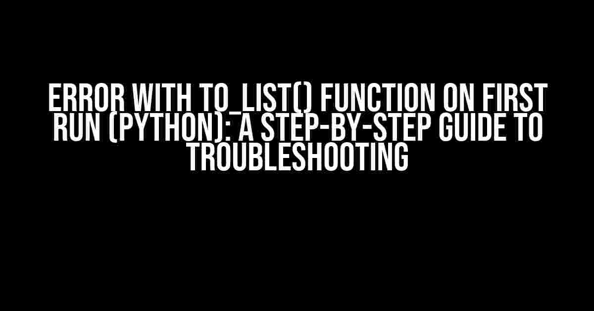 Error with to_list() Function on First Run (Python): A Step-by-Step Guide to Troubleshooting