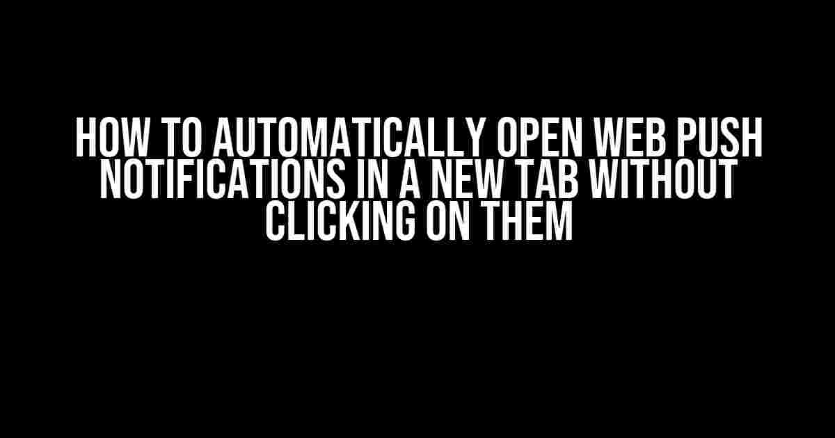 How to Automatically Open Web Push Notifications in a New Tab Without Clicking on Them