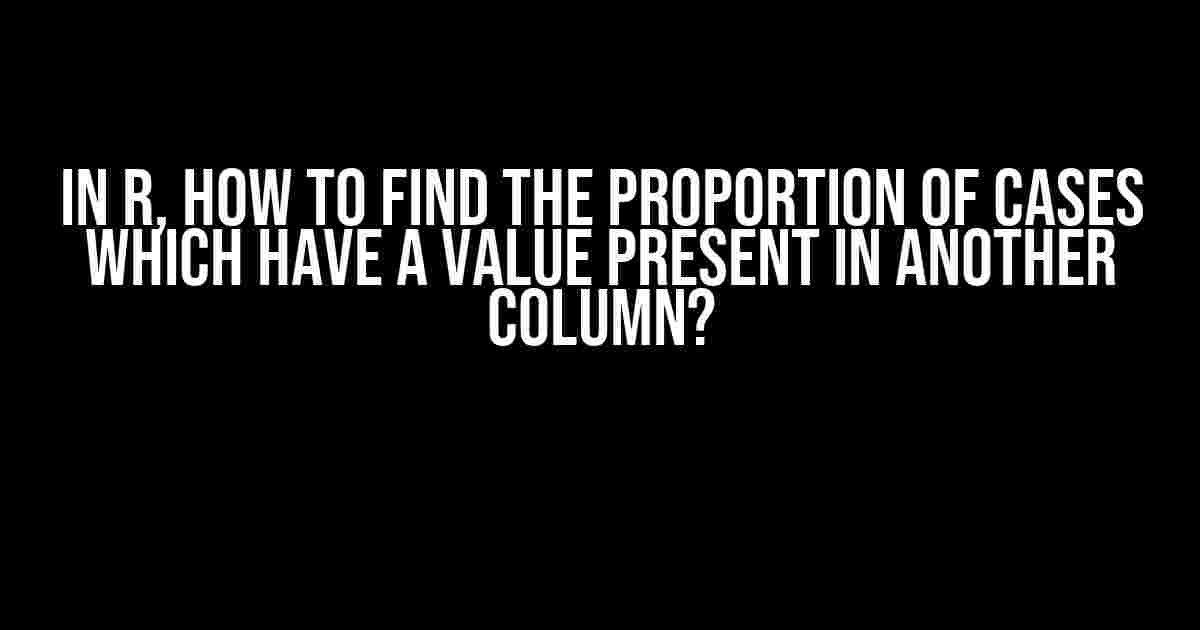 In R, How to Find the Proportion of Cases Which Have a Value Present in Another Column?