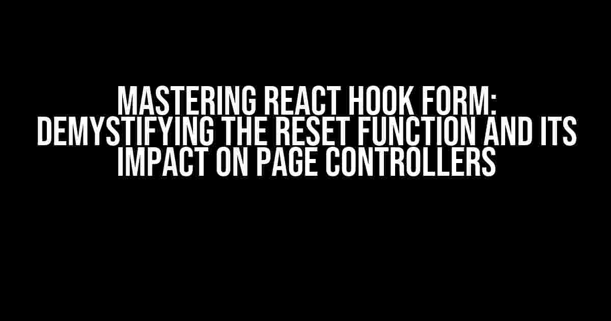 Mastering React Hook Form: Demystifying the Reset Function and its Impact on Page Controllers