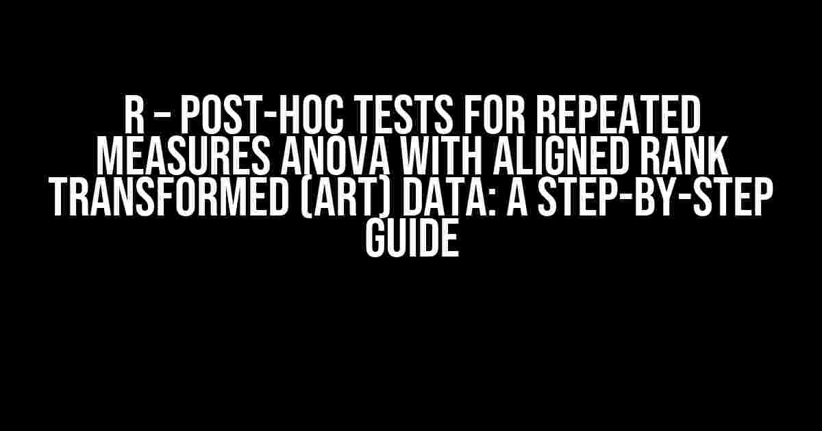 r – Post-hoc tests for repeated measures ANOVA with aligned rank transformed (ART) data: A Step-by-Step Guide