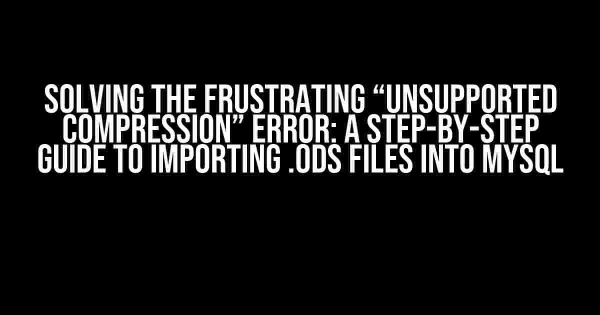 Solving the Frustrating “Unsupported Compression” Error: A Step-by-Step Guide to Importing .ods Files into MySQL