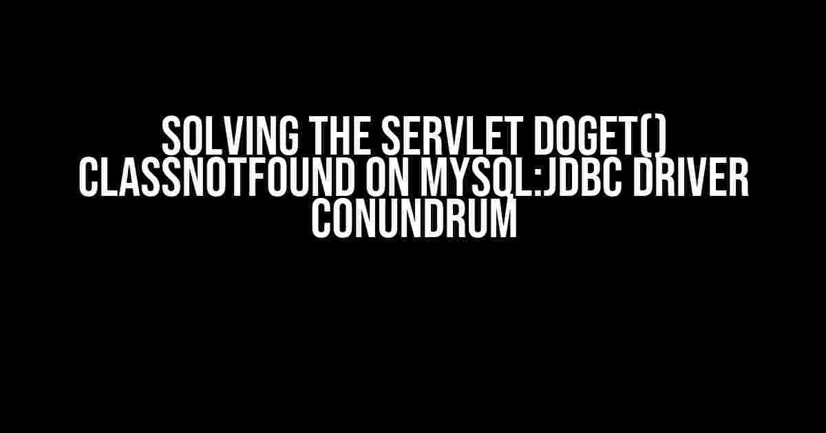 Solving the Servlet doGet() ClassNotFound on mysql:jdbc driver Conundrum