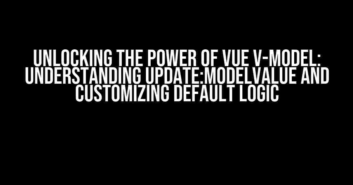 Unlocking the Power of Vue v-model: Understanding update:modelValue and Customizing Default Logic