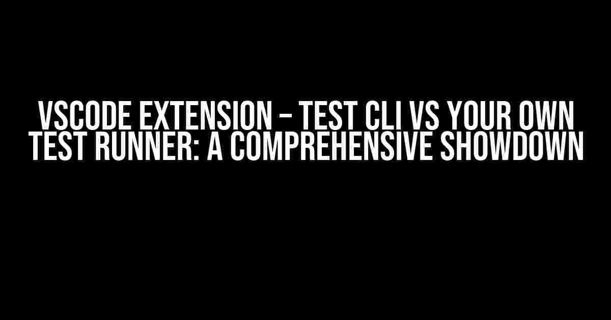 VSCode Extension – Test CLI vs Your Own Test Runner: A Comprehensive Showdown