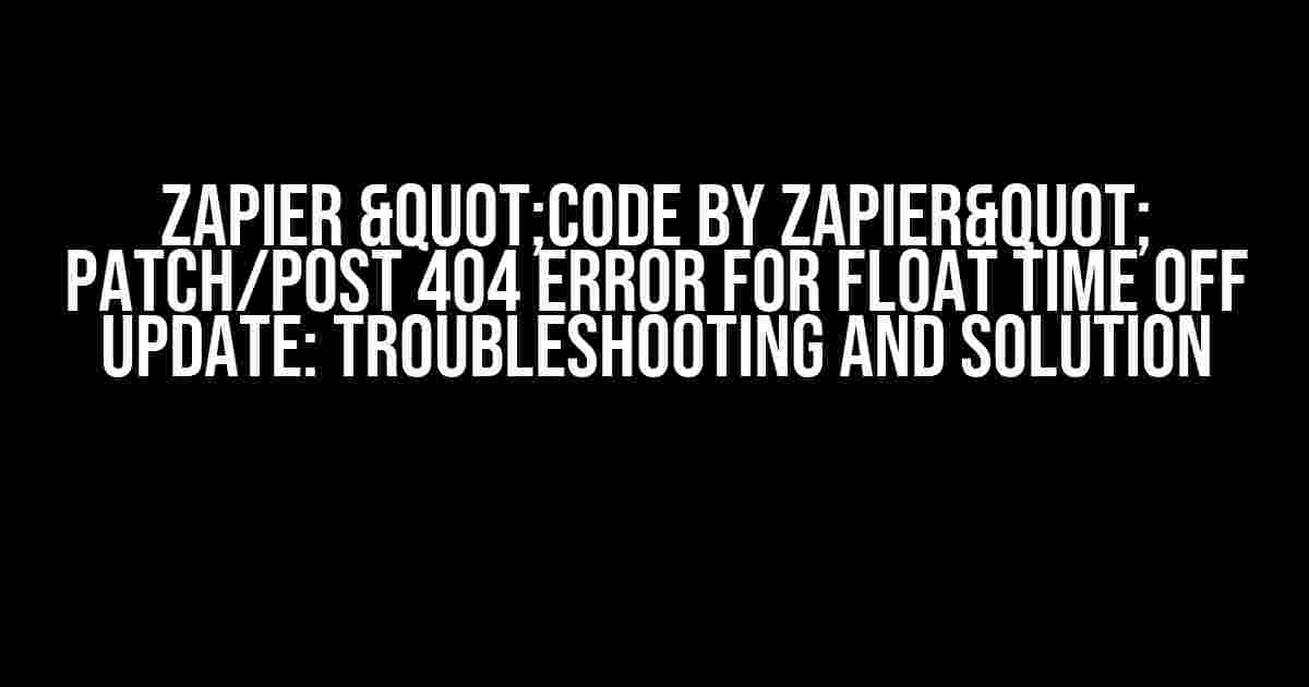 Zapier "Code by Zapier" PATCH/POST 404 Error for FLOAT Time Off Update: Troubleshooting and Solution